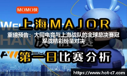 重磅预告：大同电竞与上海战队的全球总决赛冠军战精彩纷呈对决