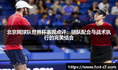 北京网球队世界杯表现点评：团队配合与战术执行的完美结合